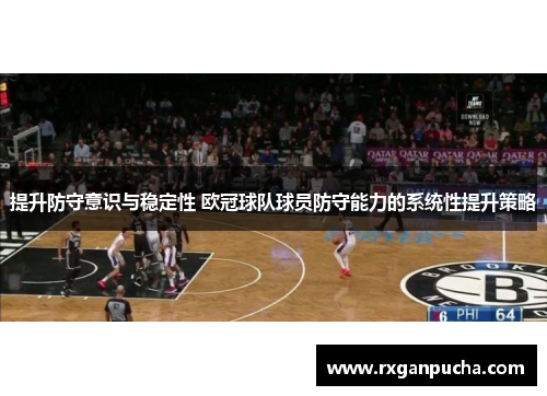提升防守意识与稳定性 欧冠球队球员防守能力的系统性提升策略