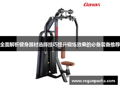 全面解析健身器材选择技巧提升锻炼效果的必备装备推荐