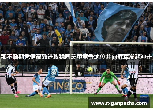 那不勒斯凭借高效进攻稳固意甲竞争地位并向冠军发起冲击
