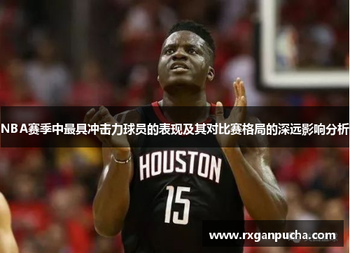 NBA赛季中最具冲击力球员的表现及其对比赛格局的深远影响分析