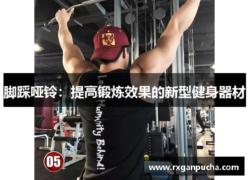脚踩哑铃：提高锻炼效果的新型健身器材