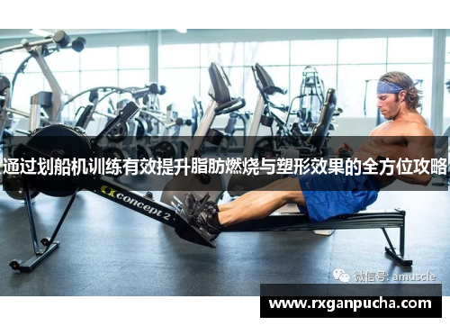 通过划船机训练有效提升脂肪燃烧与塑形效果的全方位攻略
